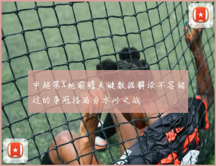 中超第X轮前瞻关键数据解读不容错过的争冠格局分水岭之战