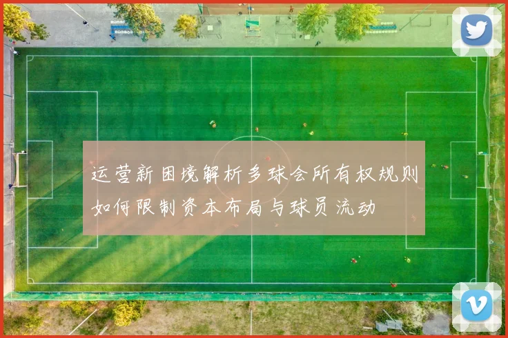 运营新困境解析多球会所有权规则如何限制资本布局与球员流动